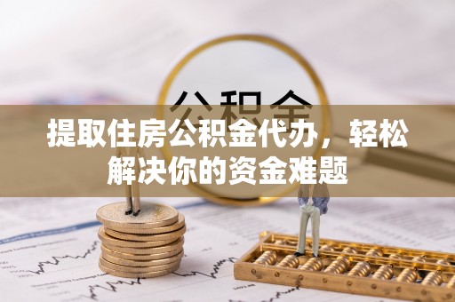 张店提取住房公积金代办，轻松解决你的资金难题