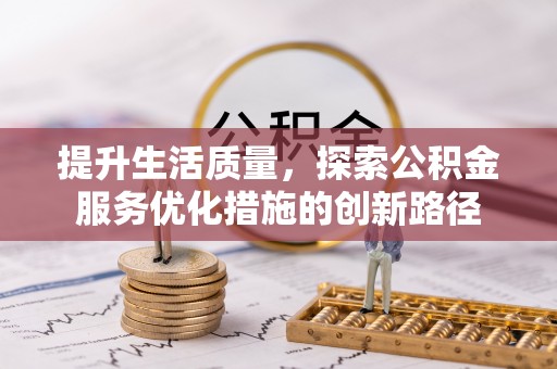 张店提升生活质量，探索公积金服务优化措施的创新路径