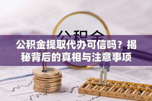 张店公积金提取代办可信吗？揭秘背后的真相与注意事项