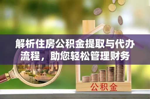 张店解析住房公积金提取与代办流程，助您轻松管理财务