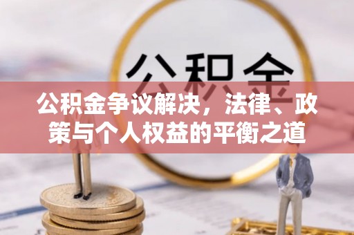 张店公积金争议解决，法律、政策与个人权益的平衡之道