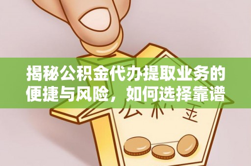 张店揭秘公积金代办提取业务的便捷与风险，如何选择靠谱服务？