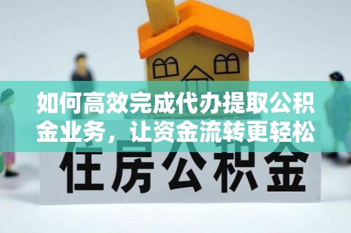 张店如何高效完成代办提取公积金业务，让资金流转更轻松