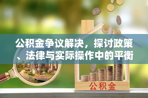 张店公积金争议解决，探讨政策、法律与实际操作中的平衡之道