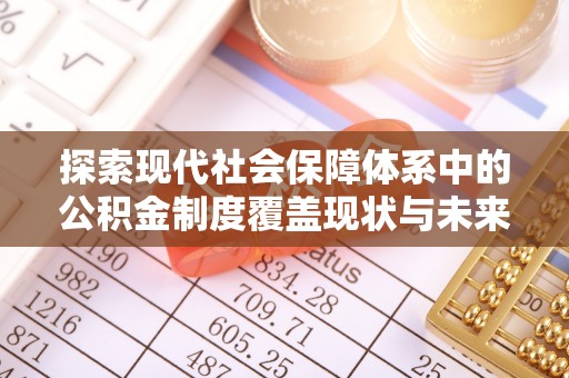 张店探索现代社会保障体系中的公积金制度覆盖现状与未来