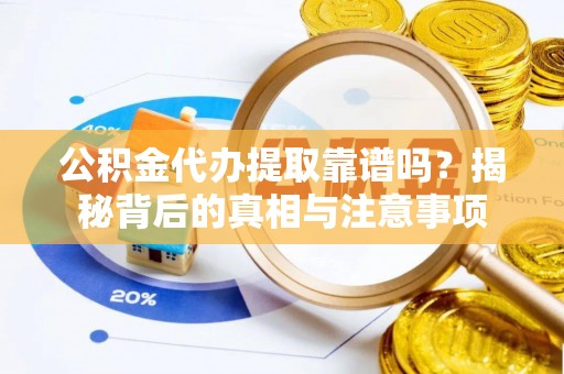 张店公积金代办提取靠谱吗？揭秘背后的真相与注意事项