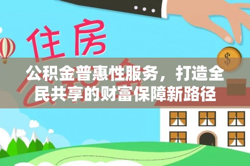 张店公积金普惠性服务，打造全民共享的财富保障新路径