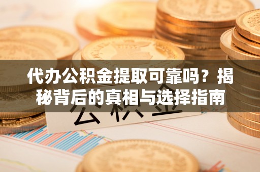 张店代办公积金提取可靠吗？揭秘背后的真相与选择指南