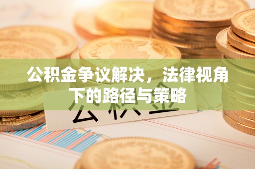 张店公积金争议解决，法律视角下的路径与策略