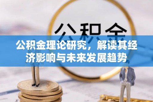 张店公积金理论研究，解读其经济影响与未来发展趋势