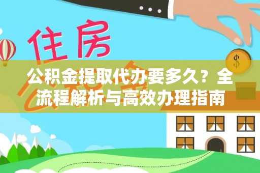 张店公积金提取代办要多久？全流程解析与高效办理指南