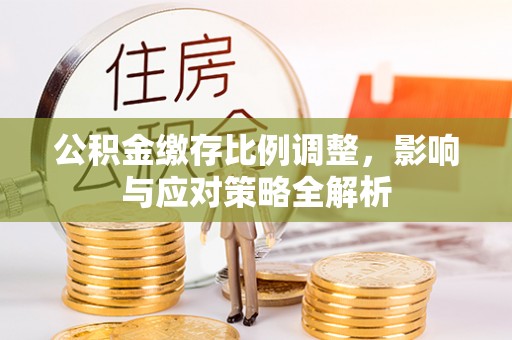 张店公积金缴存比例调整，影响与应对策略全解析