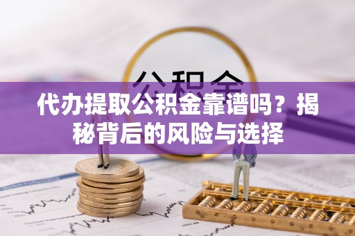 张店代办提取公积金靠谱吗？揭秘背后的风险与选择