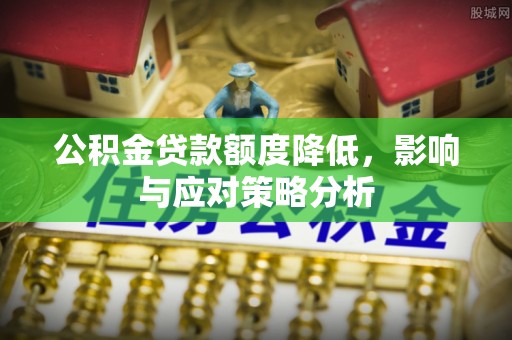 张店公积金贷款额度降低，影响与应对策略分析