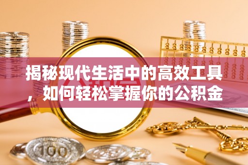 张店揭秘现代生活中的高效工具，如何轻松掌握你的公积金查询方式