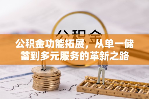 张店公积金功能拓展，从单一储蓄到多元服务的革新之路