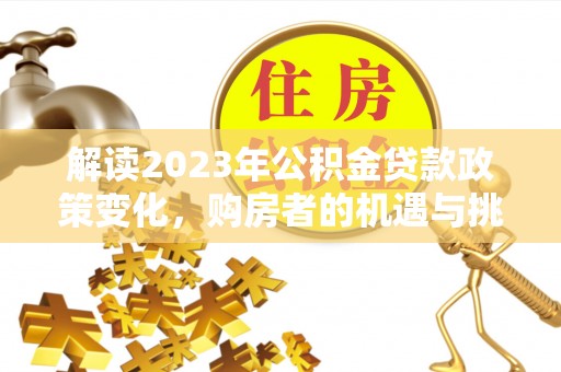 张店解读2023年公积金贷款政策变化，购房者的机遇与挑战