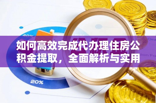 张店如何高效完成代办理住房公积金提取，全面解析与实用技巧