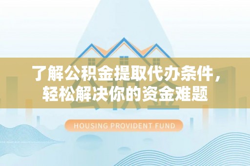 张店了解公积金提取代办条件，轻松解决你的资金难题