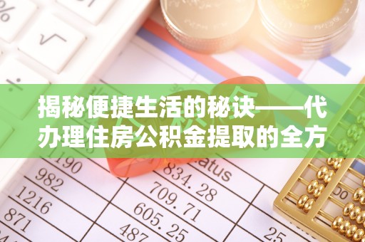 张店揭秘便捷生活的秘诀——代办理住房公积金提取的全方位指南