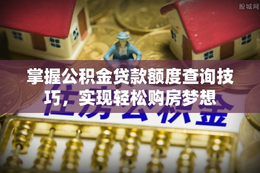 张店掌握公积金贷款额度查询技巧，实现轻松购房梦想