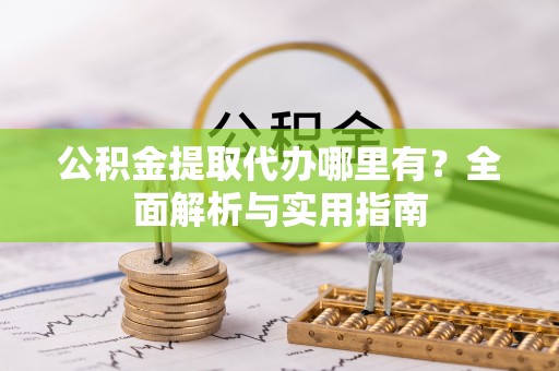张店公积金提取代办哪里有？全面解析与实用指南
