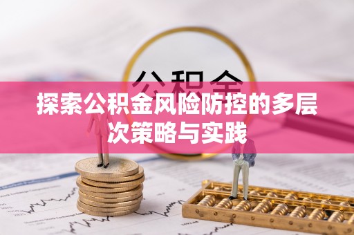 张店探索公积金风险防控的多层次策略与实践
