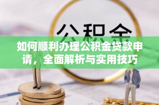 张店如何顺利办理公积金贷款申请，全面解析与实用技巧