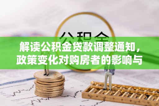 张店解读公积金贷款调整通知，政策变化对购房者的影响与应对策略
