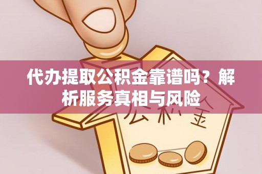 张店代办提取公积金靠谱吗？解析服务真相与风险