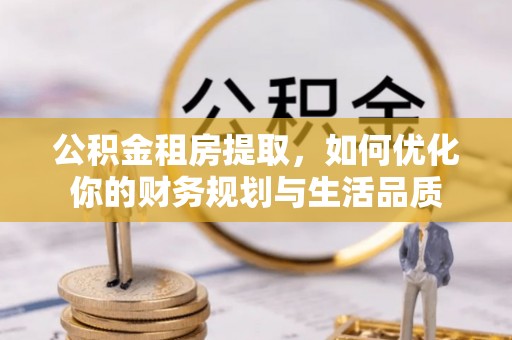 张店公积金租房提取，如何优化你的财务规划与生活品质