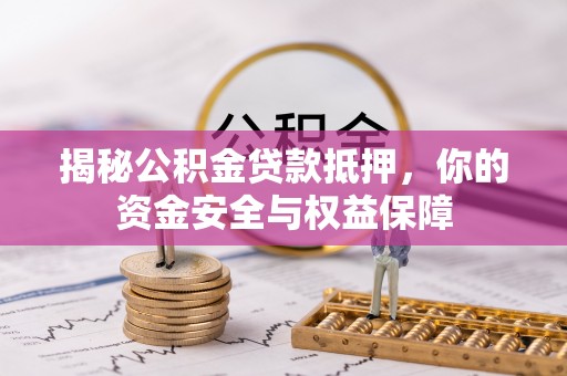 张店揭秘公积金贷款抵押，你的资金安全与权益保障