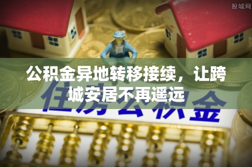 张店公积金异地转移接续，让跨城安居不再遥远