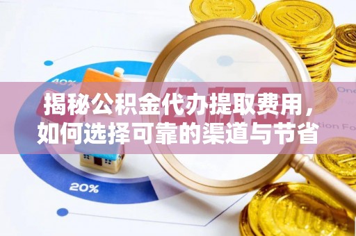 张店揭秘公积金代办提取费用，如何选择可靠的渠道与节省成本