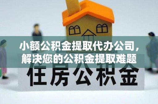张店小额公积金提取代办公司，解决您的公积金提取难题