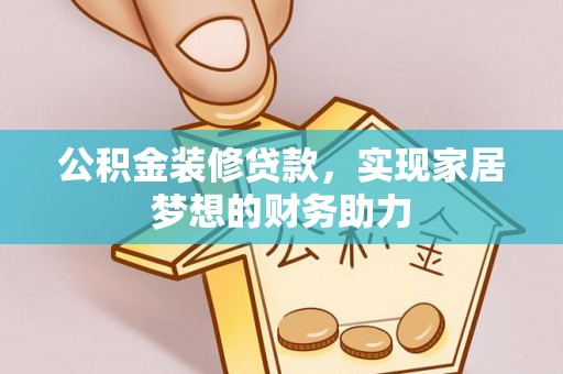 张店公积金装修贷款，实现家居梦想的财务助力