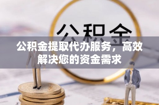 张店公积金提取代办服务，高效解决您的资金需求