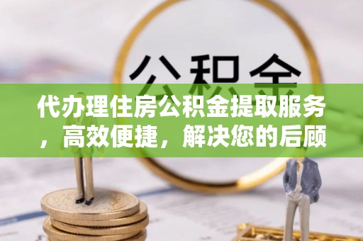 张店代办理住房公积金提取服务，高效便捷，解决您的后顾之忧