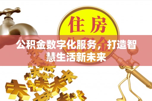 张店公积金数字化服务，打造智慧生活新未来