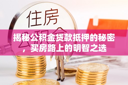 张店揭秘公积金贷款抵押的秘密，买房路上的明智之选