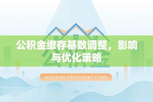 张店公积金缴存基数调整，影响与优化策略