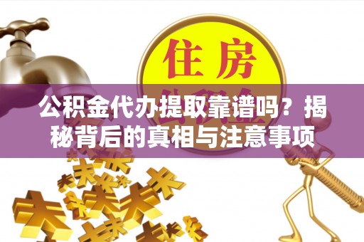 张店公积金代办提取靠谱吗？揭秘背后的真相与注意事项