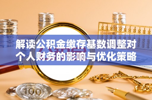张店解读公积金缴存基数调整对个人财务的影响与优化策略