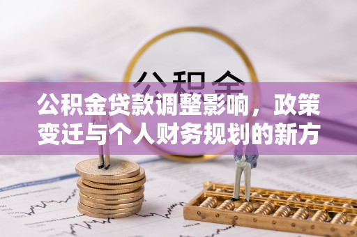 张店公积金贷款调整影响，政策变迁与个人财务规划的新方向