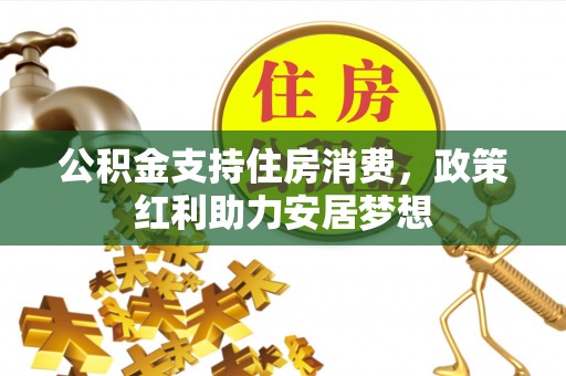 张店公积金支持住房消费，政策红利助力安居梦想