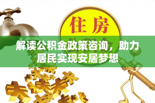 张店解读公积金政策咨询，助力居民实现安居梦想
