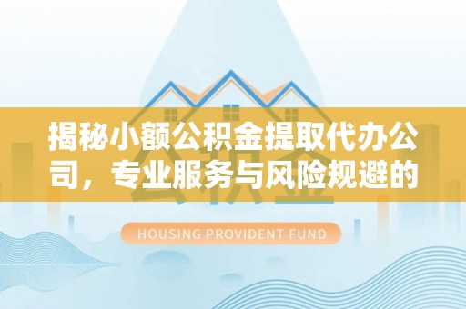 张店揭秘小额公积金提取代办公司，专业服务与风险规避的平衡艺术