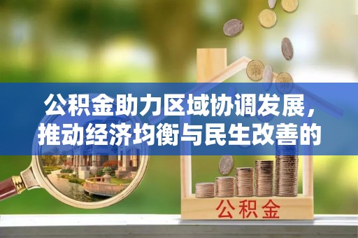 张店公积金助力区域协调发展，推动经济均衡与民生改善的新引擎