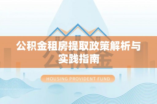 张店公积金租房提取政策解析与实践指南
