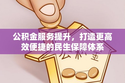 张店公积金服务提升，打造更高效便捷的民生保障体系